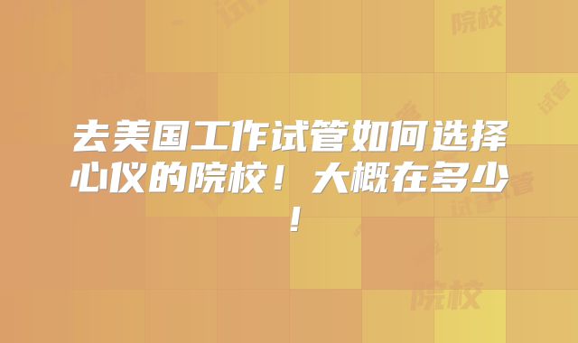 去美国工作试管如何选择心仪的院校!大概在多少!
