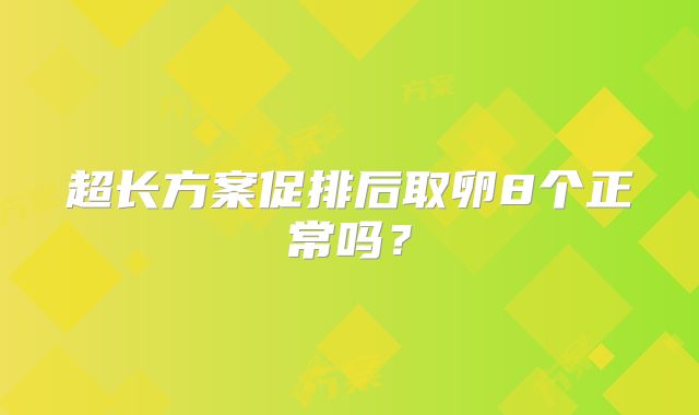 超长方案促排后取卵8个正常吗？