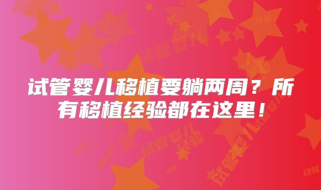 试管婴儿移植要躺两周？所有移植经验都在这里！