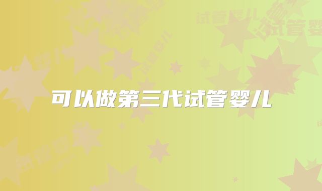 可以做第三代试管婴儿