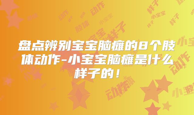 盘点辨别宝宝脑瘫的8个肢体动作-小宝宝脑瘫是什么样子的!