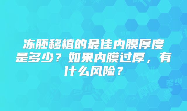 冻胚移植的最佳内膜厚度是多少？如果内膜过厚，有什么风险？