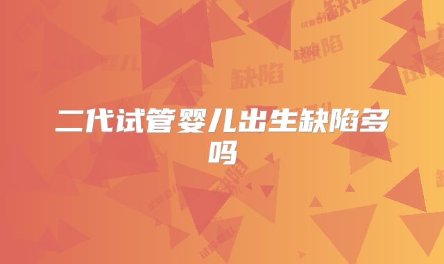 二代试管婴儿出生缺陷多吗