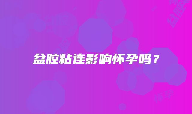 盆腔粘连影响怀孕吗?