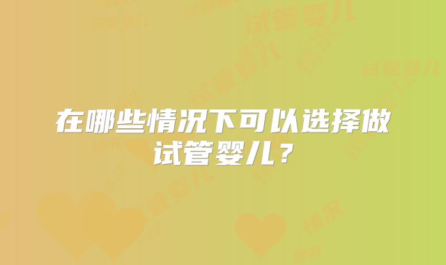 在哪些情况下可以选择做试管婴儿？