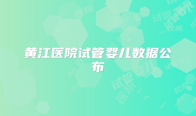 黄江医院试管婴儿数据公布