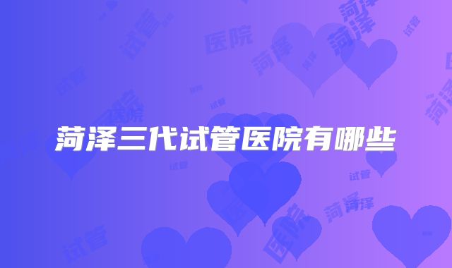 菏泽三代试管医院有哪些