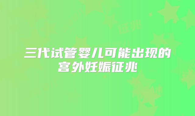 三代试管婴儿可能出现的宫外妊娠征兆