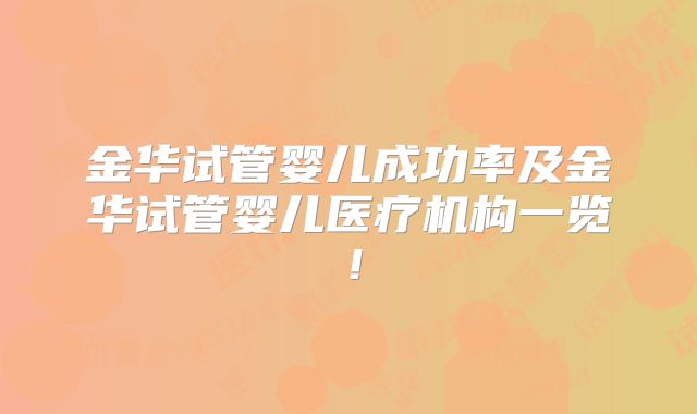 金华试管婴儿成功率及金华试管婴儿医疗机构一览！