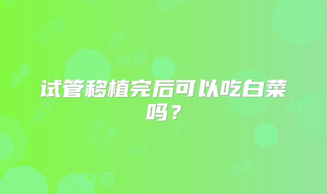 试管移植完后可以吃白菜吗？