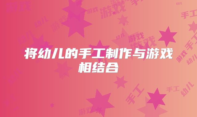 将幼儿的手工制作与游戏相结合