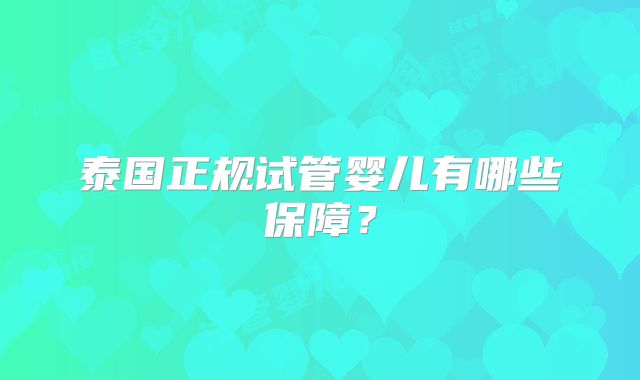 泰国正规试管婴儿有哪些保障？