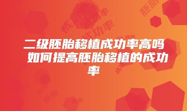 二级胚胎移植成功率高吗 如何提高胚胎移植的成功率