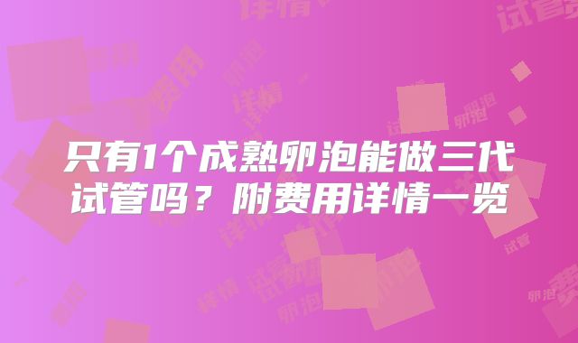 只有1个成熟卵泡能做三代试管吗？附费用详情一览