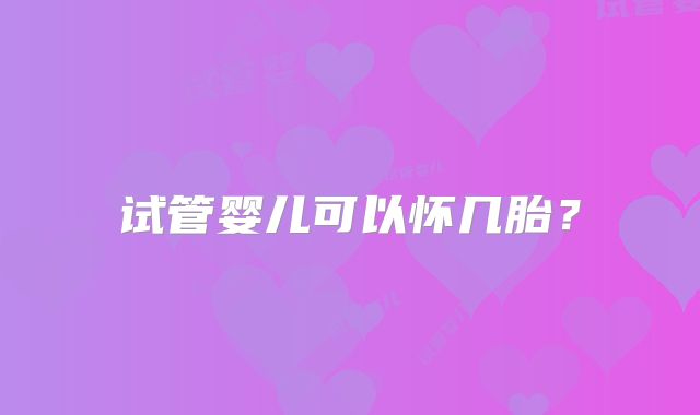 试管婴儿可以怀几胎?