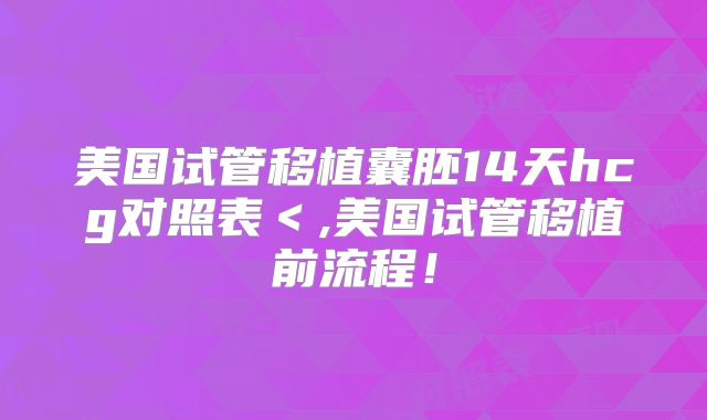 美国试管移植囊胚14天hcg对照表＜,美国试管移植前流程！