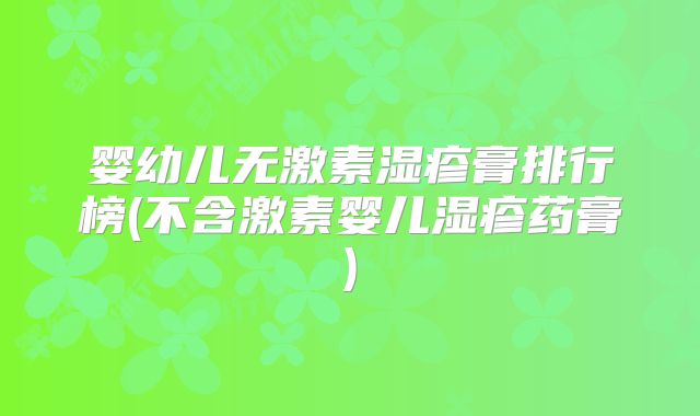 婴幼儿无激素湿疹膏排行榜(不含激素婴儿湿疹药膏)