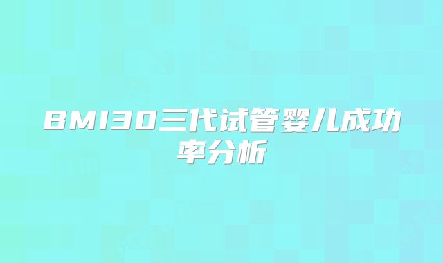 BMI30三代试管婴儿成功率分析