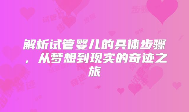 解析试管婴儿的具体步骤,从梦想到现实的奇迹之旅