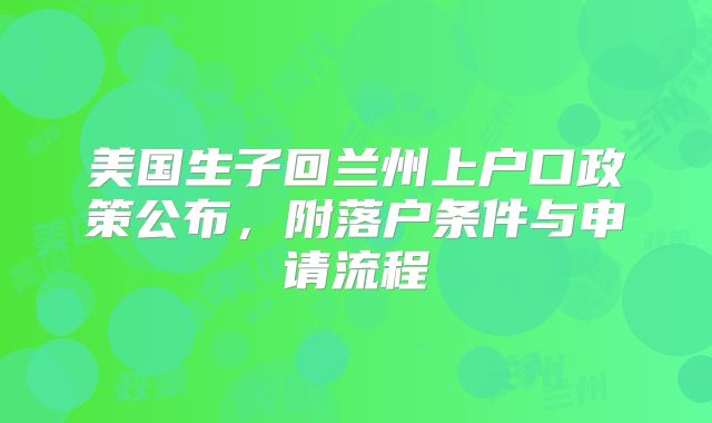 美国生子回兰州上户口政策公布,附落户条件与申请流程
