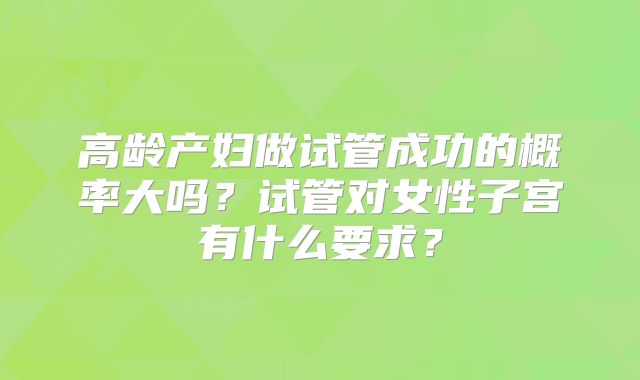 高龄产妇做试管成功的概率大吗？试管对女性子宫有什么要求？