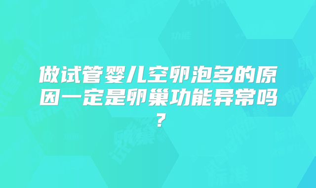 做试管婴儿空卵泡多的原因一定是卵巢功能异常吗？
