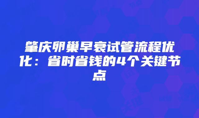 肇庆卵巢早衰试管流程优化：省时省钱的4个关键节点