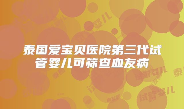 泰国爱宝贝医院第三代试管婴儿可筛查血友病