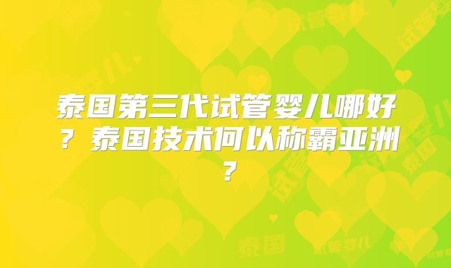 泰国第三代试管婴儿哪好?泰国技术何以称霸亚洲?