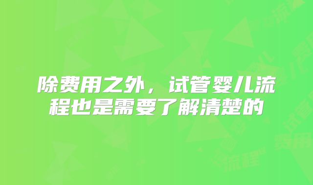 除费用之外，试管婴儿流程也是需要了解清楚的