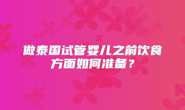 做泰国试管婴儿之前饮食方面如何准备？
