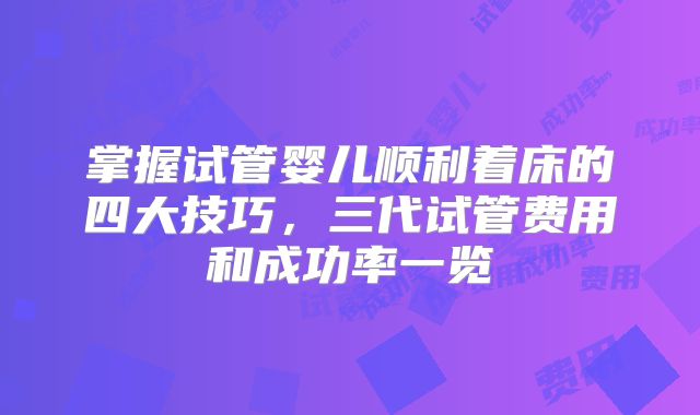 掌握试管婴儿顺利着床的四大技巧，三代试管费用和成功率一览