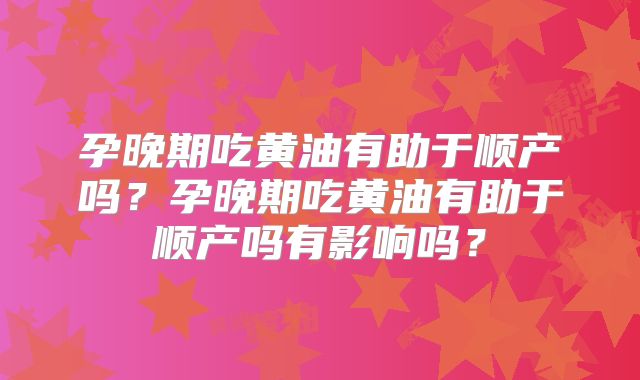 孕晚期吃黄油有助于顺产吗?孕晚期吃黄油有助于顺产吗有影响吗?