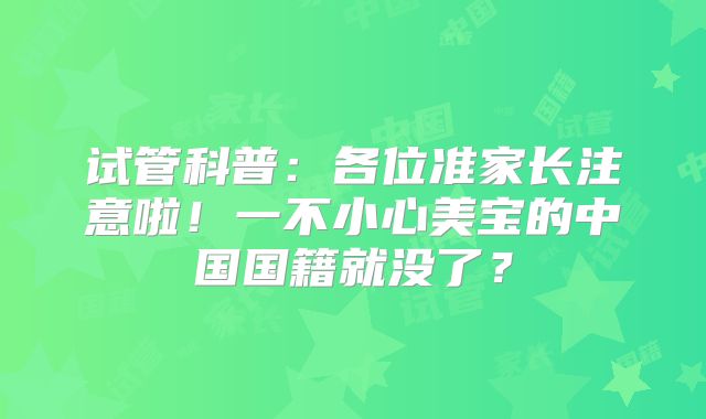 试管科普:各位准家长注意啦!一不小心美宝的中国国籍就没了?