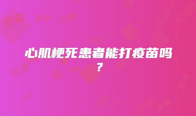 心肌梗死患者能打疫苗吗？