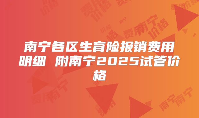 南宁各区生育险报销费用明细 附南宁2025试管价格