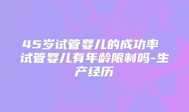 45岁试管婴儿的成功率 试管婴儿有年龄限制吗-生产经历
