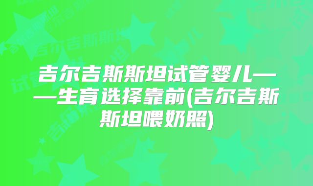 吉尔吉斯斯坦试管婴儿——生育选择靠前(吉尔吉斯斯坦喂奶照)