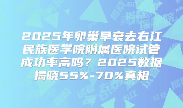 2025年卵巢早衰去右江民族医学院附属医院试管成功率高吗？2025数据揭晓55%-70%真相