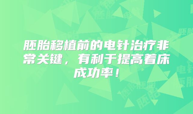 胚胎移植前的电针治疗非常关键，有利于提高着床成功率！