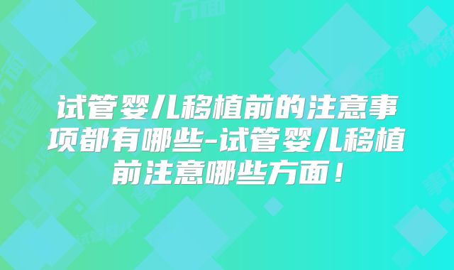 试管婴儿移植前的注意事项都有哪些-试管婴儿移植前注意哪些方面!