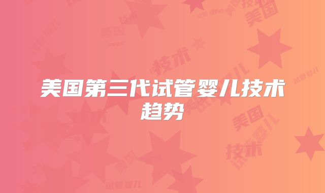 美国第三代试管婴儿技术趋势