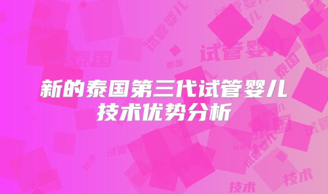 新的泰国第三代试管婴儿技术优势分析