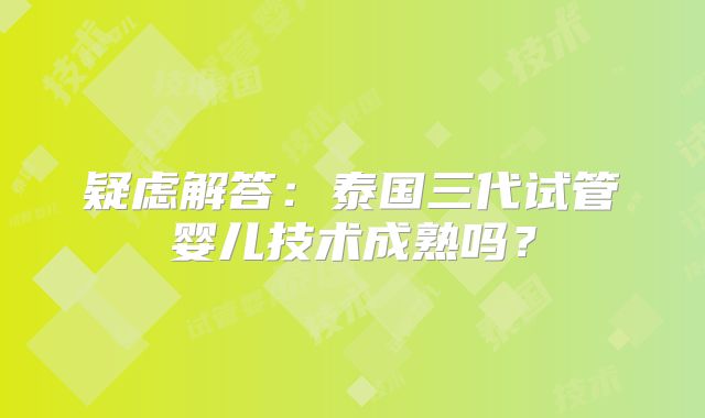 疑虑解答：泰国三代试管婴儿技术成熟吗？