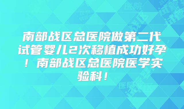 南部战区总医院做第二代试管婴儿2次移植成功好孕！南部战区总医院医学实验科！
