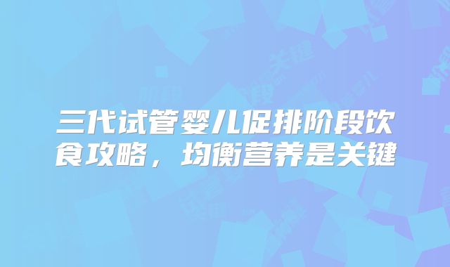 三代试管婴儿促排阶段饮食攻略,均衡营养是关键