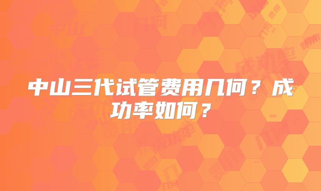 中山三代试管费用几何？成功率如何？