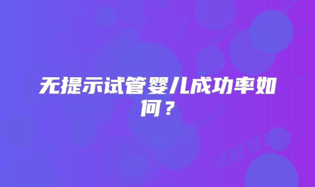 无提示试管婴儿成功率如何？