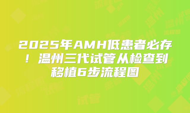 2025年AMH低患者必存！温州三代试管从检查到移植6步流程图