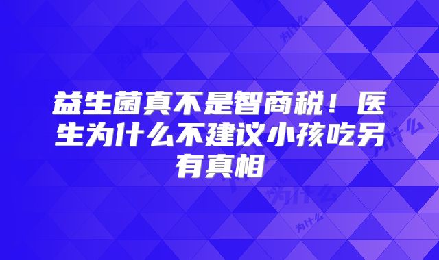 益生菌真不是智商税!医生为什么不建议小孩吃另有真相